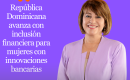 República Dominicana avanza con inclusión financiera para mujeres con innovaciones bancarias