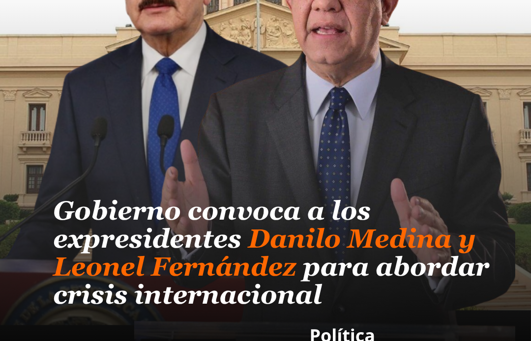 Gobierno convoca a los expresidentes Danilo Medina y Leonel Fernández para abordar crisis internacional